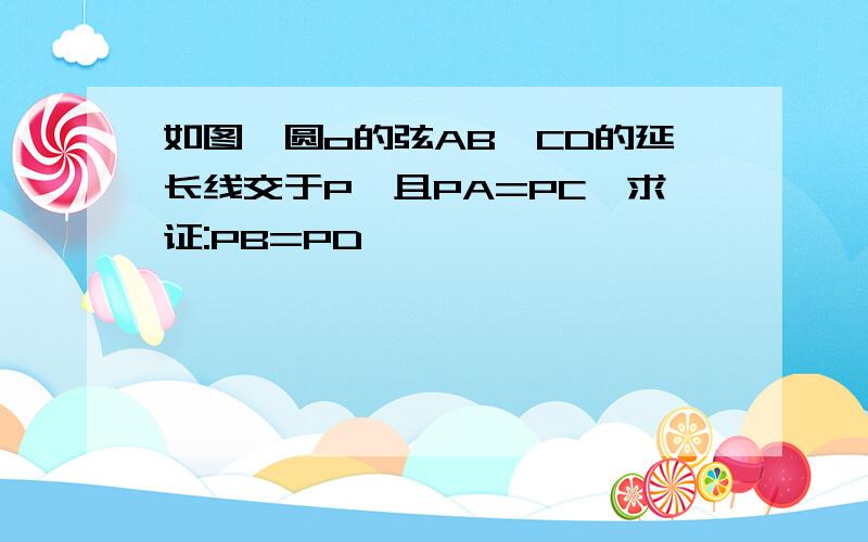 如图,圆o的弦AB,CD的延长线交于P,且PA=PC,求证:PB=PD