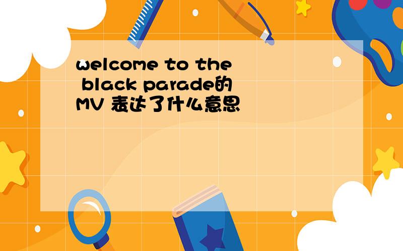 welcome to the black parade的MV 表达了什么意思