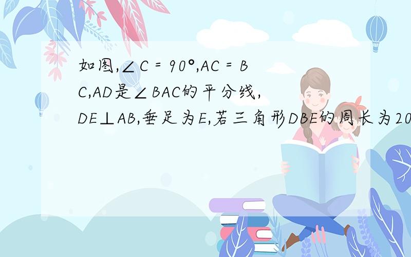 如图,∠C＝90°,AC＝BC,AD是∠BAC的平分线,DE⊥AB,垂足为E,若三角形DBE的周长为20,则AB＝（ ）