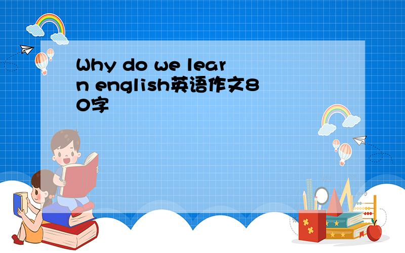 Why do we learn english英语作文80字