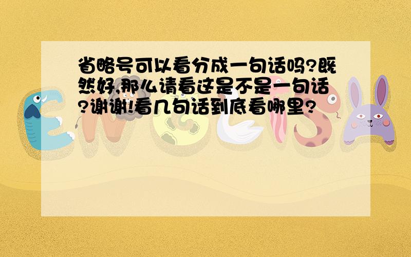 省略号可以看分成一句话吗?既然好,那么请看这是不是一句话?谢谢!看几句话到底看哪里?