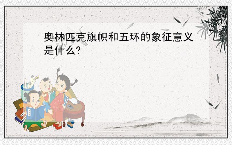 奥林匹克旗帜和五环的象征意义是什么?