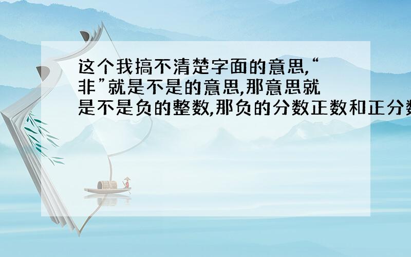 这个我搞不清楚字面的意思,“非”就是不是的意思,那意思就是不是负的整数,那负的分数正数和正分数也算非负整数?谁帮我理解理