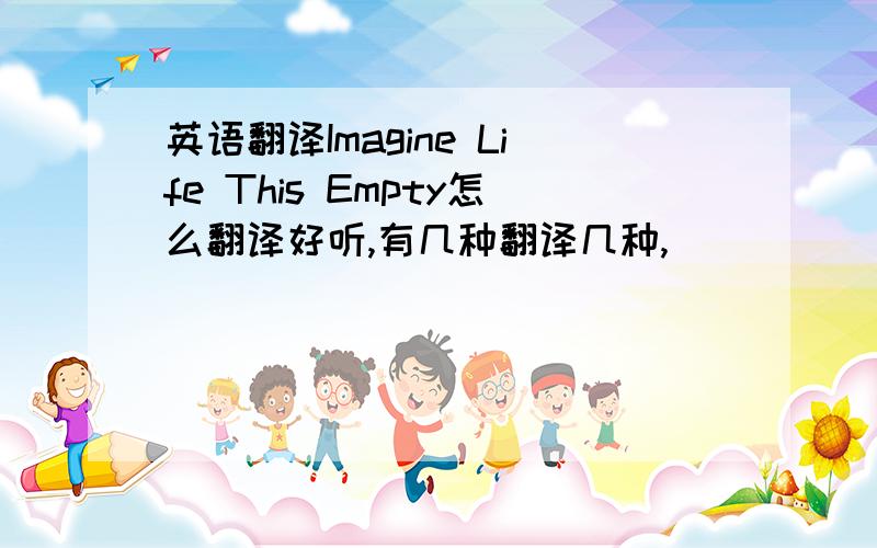 英语翻译Imagine Life This Empty怎么翻译好听,有几种翻译几种,