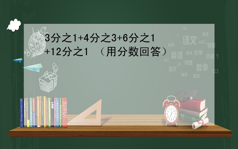 3分之1+4分之3+6分之1+12分之1 （用分数回答）