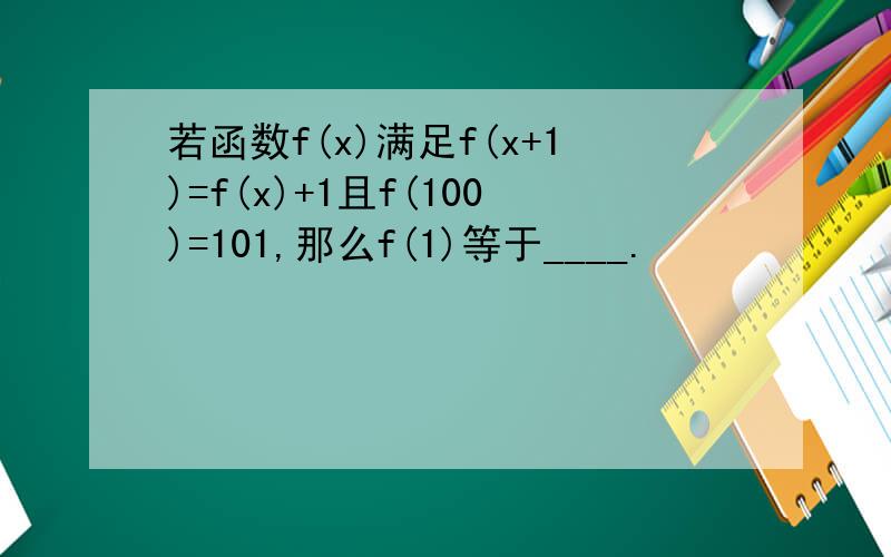 若函数f(x)满足f(x+1)=f(x)+1且f(100)=101,那么f(1)等于____.