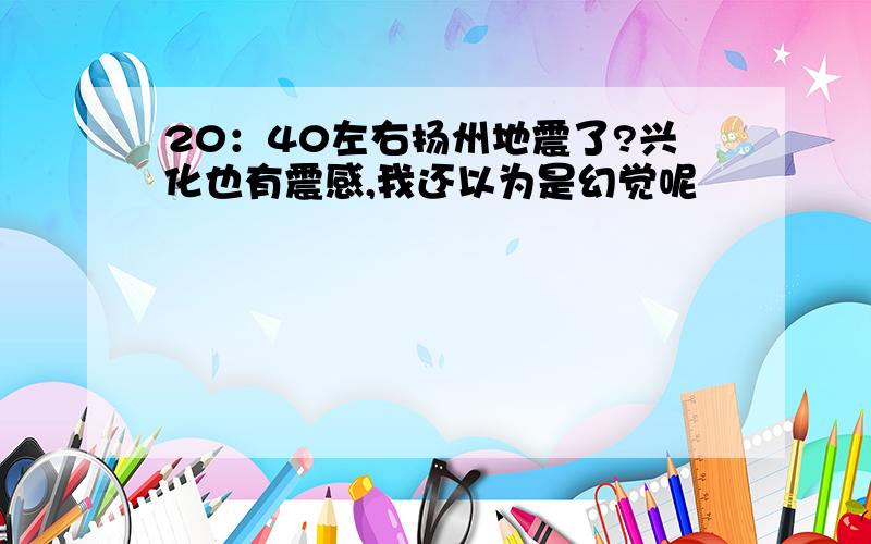 20：40左右扬州地震了?兴化也有震感,我还以为是幻觉呢