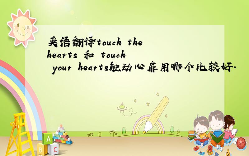 英语翻译touch the hearts 和 touch your hearts触动心扉用哪个比较好.