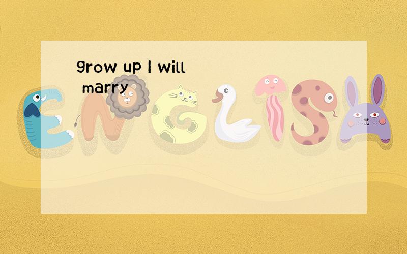 grow up I will marry