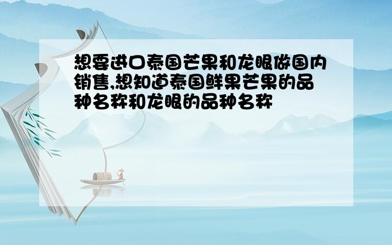 想要进口泰国芒果和龙眼做国内销售,想知道泰国鲜果芒果的品种名称和龙眼的品种名称