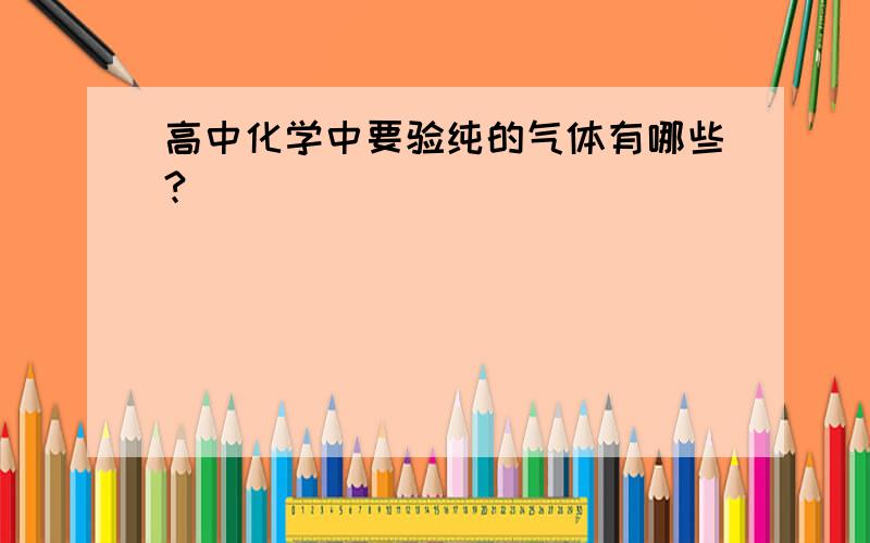 高中化学中要验纯的气体有哪些?