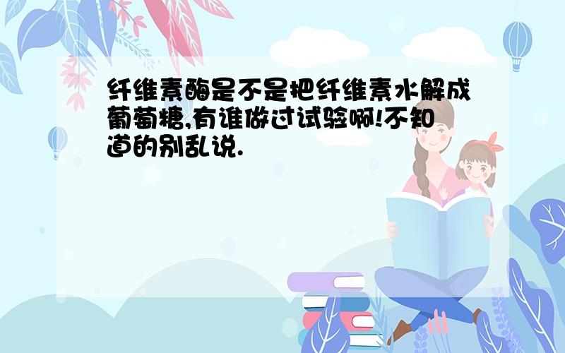 纤维素酶是不是把纤维素水解成葡萄糖,有谁做过试验啊!不知道的别乱说.