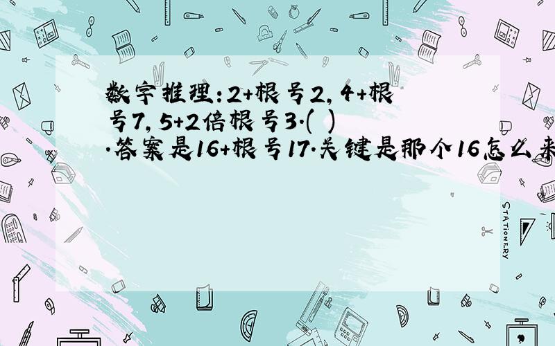 数字推理:2+根号2,4+根号7,5+2倍根号3.( ).答案是16+根号17.关键是那个16怎么来得.