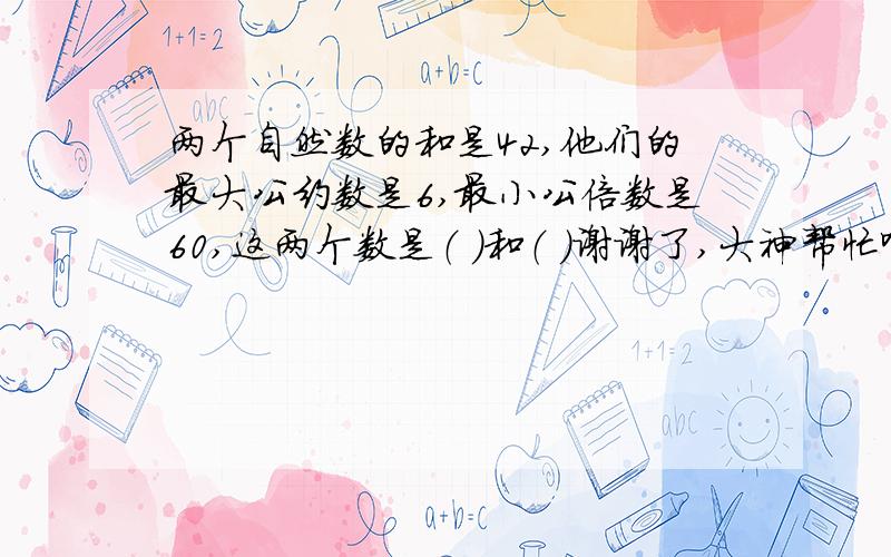 两个自然数的和是42,他们的最大公约数是6,最小公倍数是60,这两个数是（ ）和（ ）谢谢了,大神帮忙啊