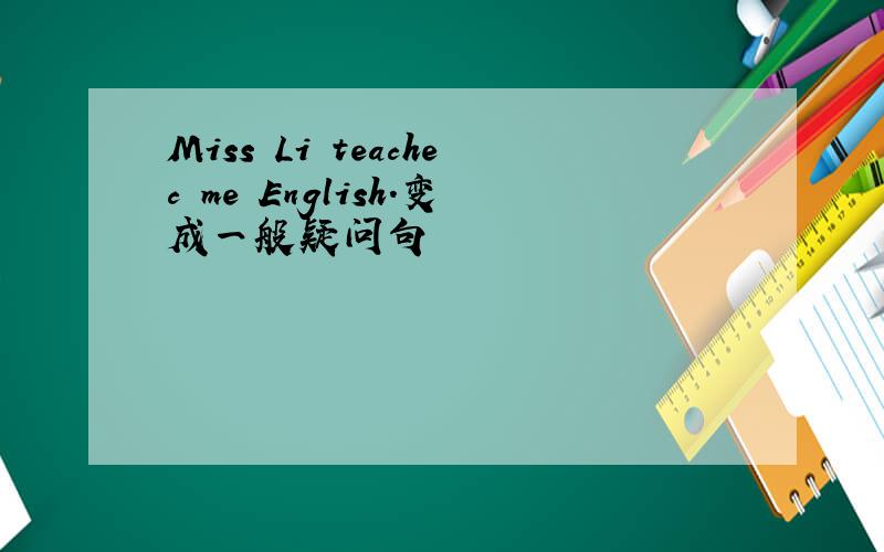 Miss Li teachec me English.变成一般疑问句