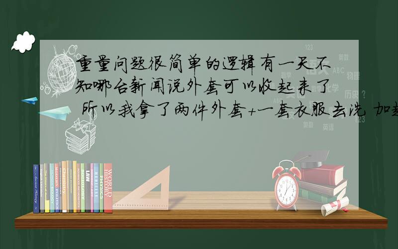 重量问题很简单的逻辑有一天不知哪台新闻说外套可以收起来了 所以我拿了两件外套+一套衣服去洗 加起来开中水位就够了 可我开