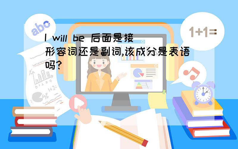 I will be 后面是接形容词还是副词,该成分是表语吗?