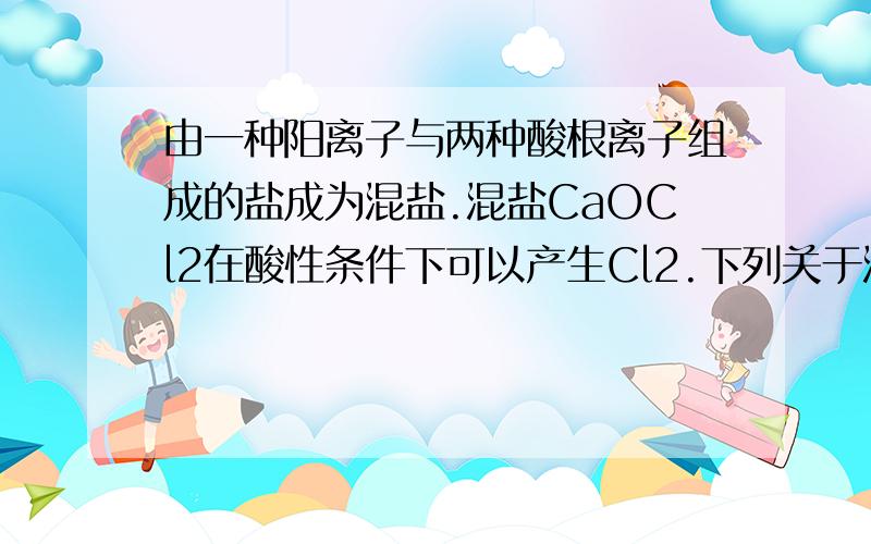 由一种阳离子与两种酸根离子组成的盐成为混盐.混盐CaOCl2在酸性条件下可以产生Cl2.下列关于混盐CaOCl2的判断不