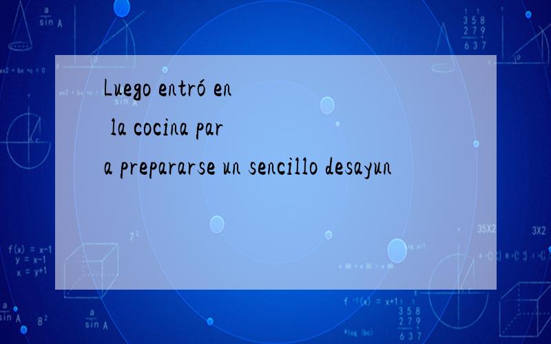 Luego entró en la cocina para prepararse un sencillo desayun