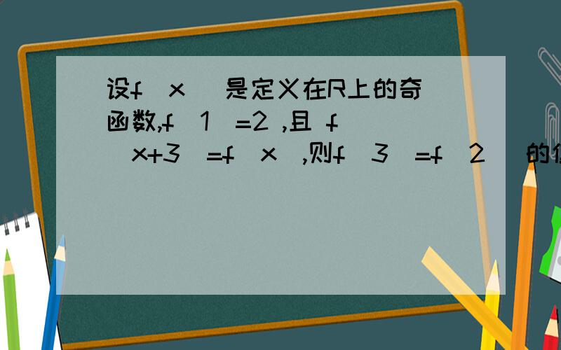 设f(x) 是定义在R上的奇函数,f(1)=2 ,且 f(x+3)=f(x),则f(3)=f(2) 的值为