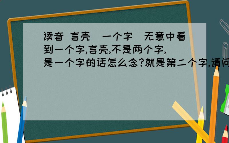 读音 言壳（一个字）无意中看到一个字,言壳,不是两个字,是一个字的话怎么念?就是第二个字,请问大侠们.