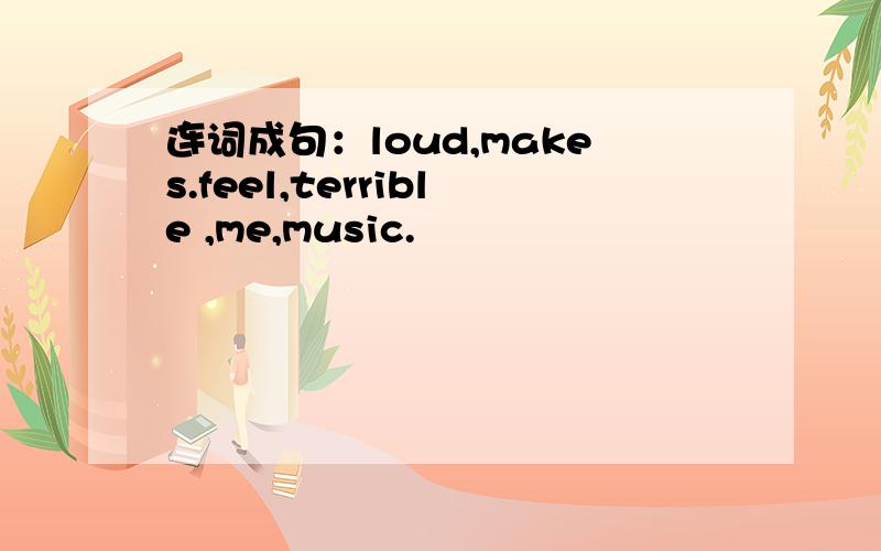 连词成句：loud,makes.feel,terrible ,me,music.