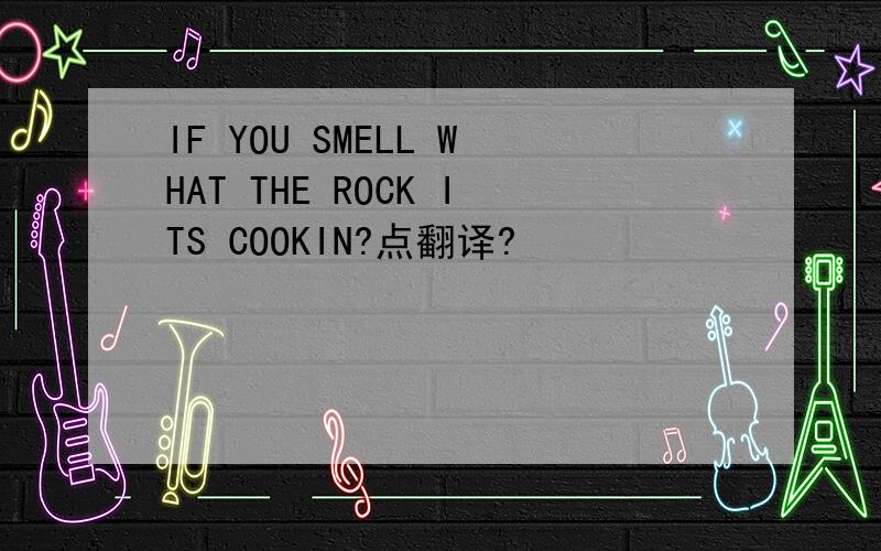 IF YOU SMELL WHAT THE ROCK ITS COOKIN?点翻译?