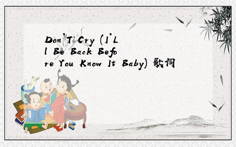 Don'T Cry (I'Ll Be Back Before You Know It Baby) 歌词