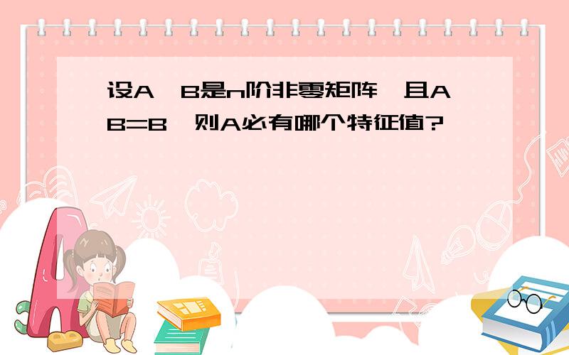 设A,B是n阶非零矩阵,且AB=B,则A必有哪个特征值?