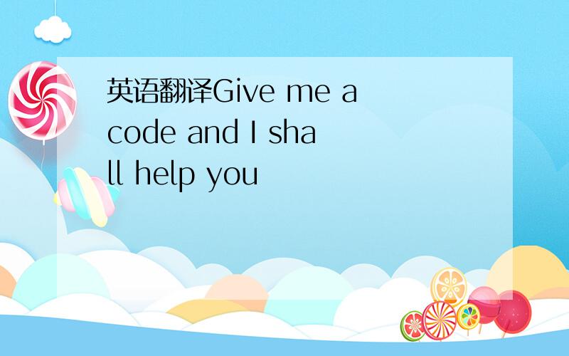 英语翻译Give me a code and I shall help you