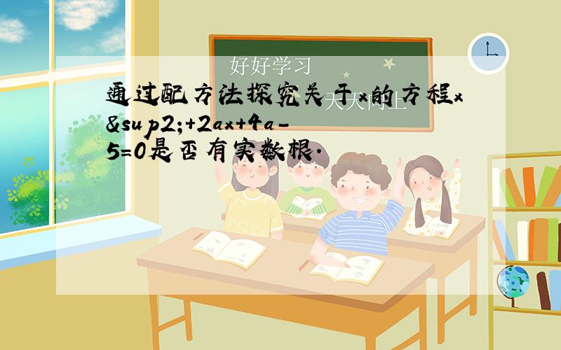 通过配方法探究关于x的方程x²+2ax+4a-5=0是否有实数根.