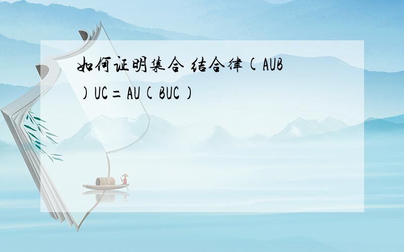 如何证明集合 结合律(AUB)UC=AU(BUC)