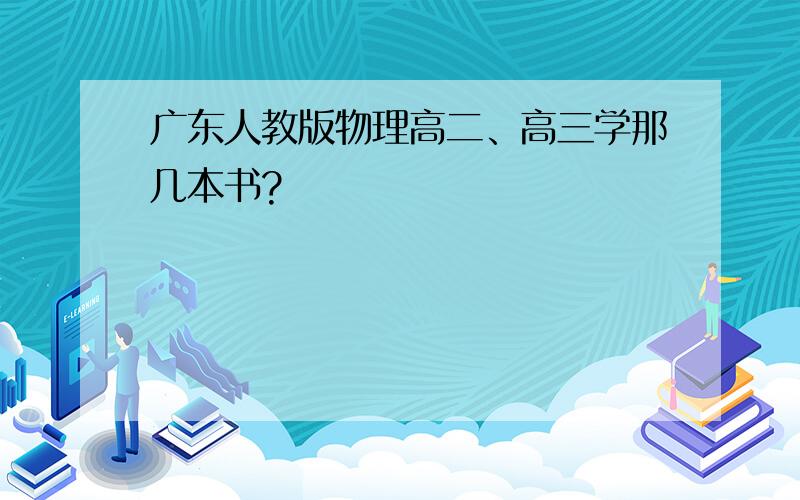 广东人教版物理高二、高三学那几本书?