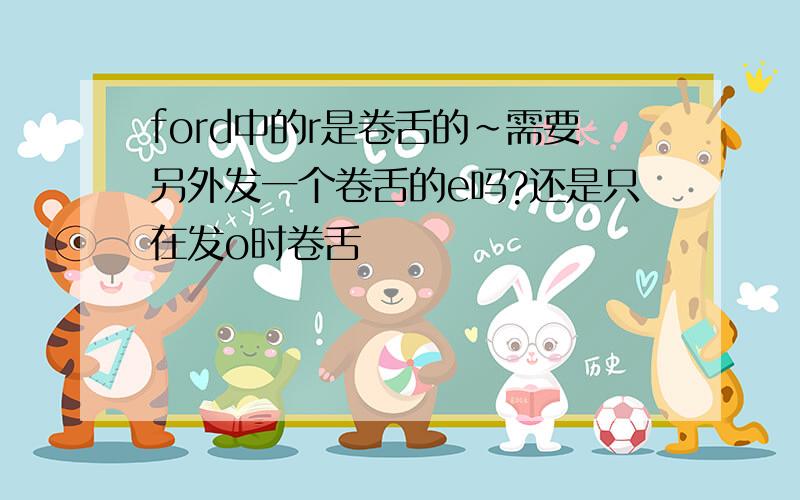 ford中的r是卷舌的~需要另外发一个卷舌的e吗?还是只在发o时卷舌