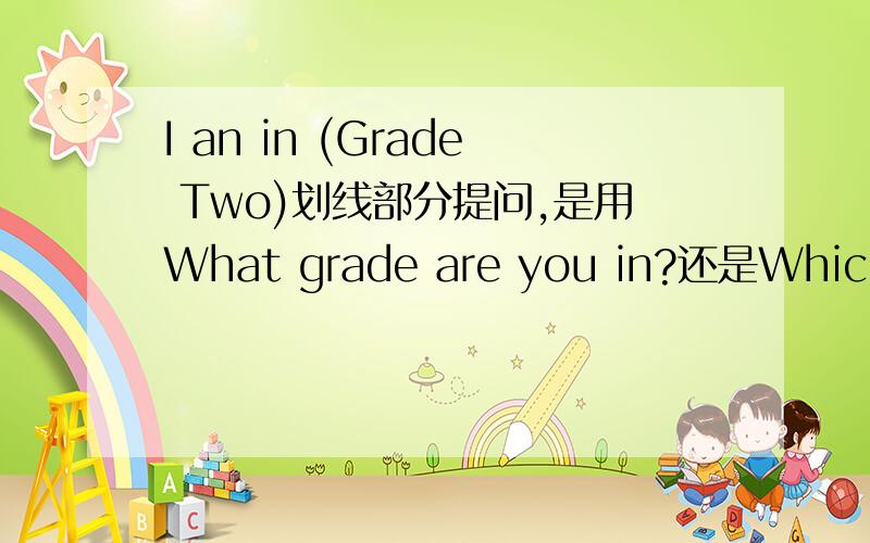 I an in (Grade Two)划线部分提问,是用What grade are you in?还是Which gr