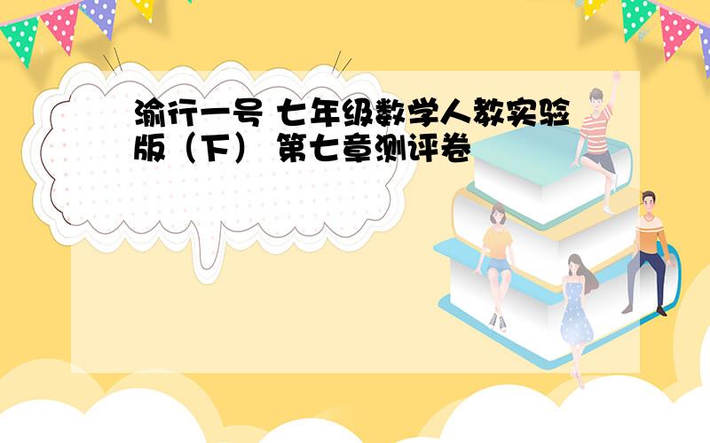 渝行一号 七年级数学人教实验版（下） 第七章测评卷