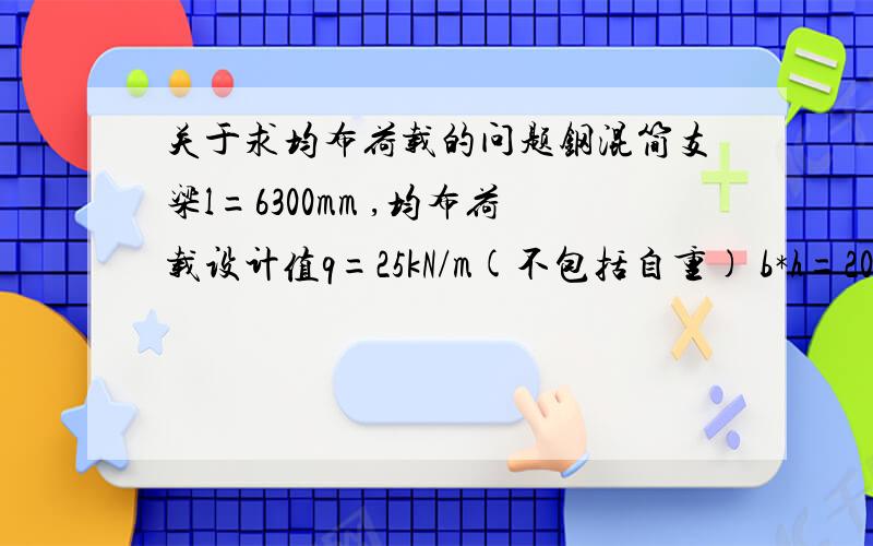 关于求均布荷载的问题钢混简支梁l=6300mm ,均布荷载设计值q=25kN/m(不包括自重) b*h=200*500m