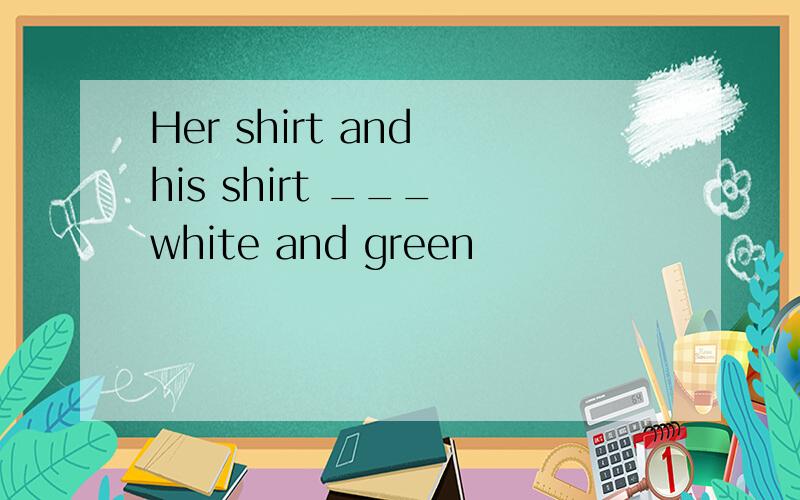 Her shirt and his shirt ___ white and green