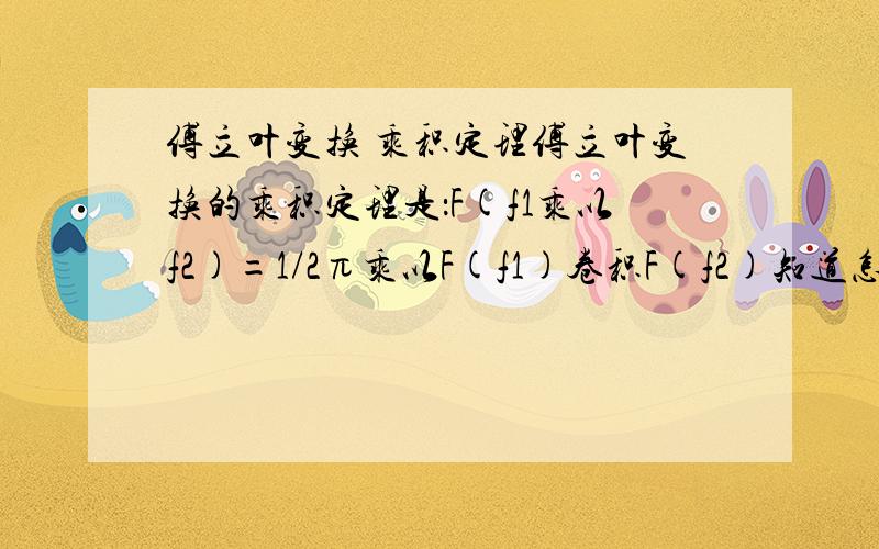 傅立叶变换 乘积定理傅立叶变换的乘积定理是：F(f1乘以f2)=1/2π乘以F(f1)卷积F(f2)知道怎么证明这个公式