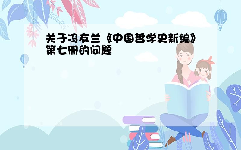 关于冯友兰《中国哲学史新编》第七册的问题