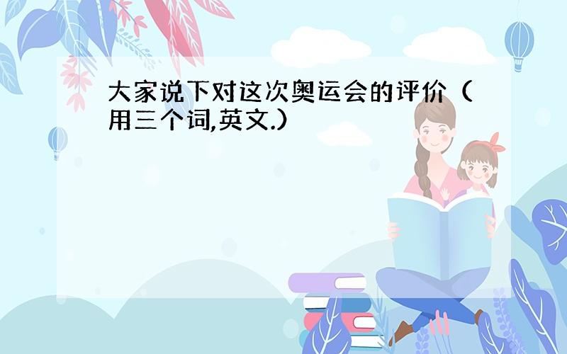 大家说下对这次奥运会的评价（用三个词,英文.）