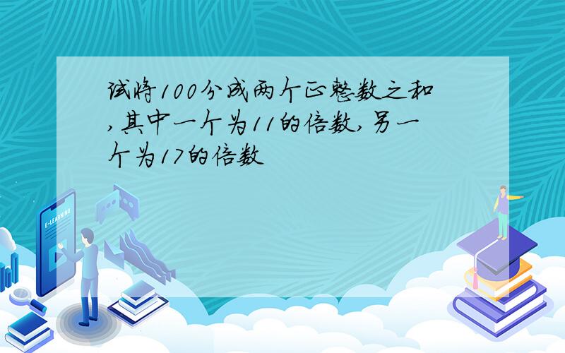 试将100分成两个正整数之和,其中一个为11的倍数,另一个为17的倍数