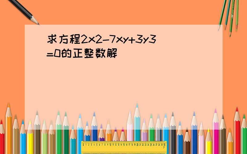 求方程2x2-7xy+3y3=0的正整数解．