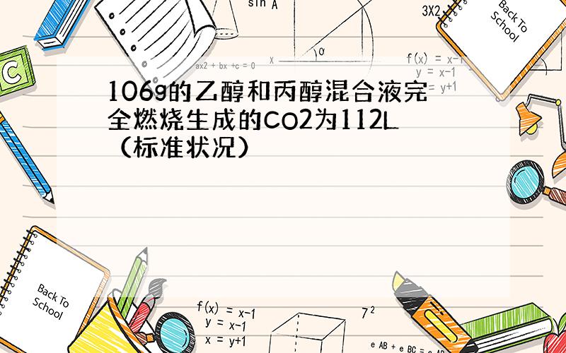 106g的乙醇和丙醇混合液完全燃烧生成的CO2为112L（标准状况）