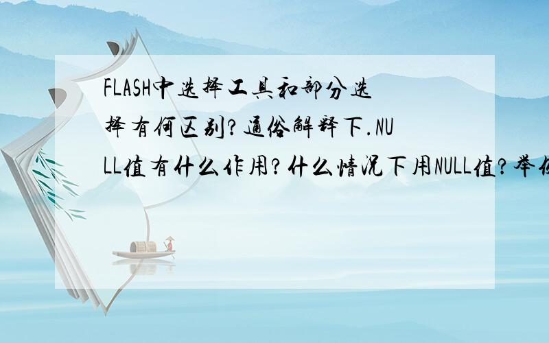 FLASH中选择工具和部分选择有何区别?通俗解释下.NULL值有什么作用?什么情况下用NULL值?举例说明.