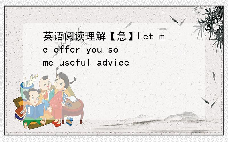 英语阅读理解【急】Let me offer you some useful advice