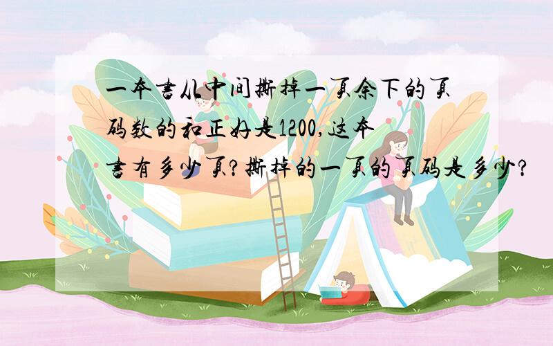 一本书从中间撕掉一页余下的页码数的和正好是1200,这本书有多少页?撕掉的一页的页码是多少?