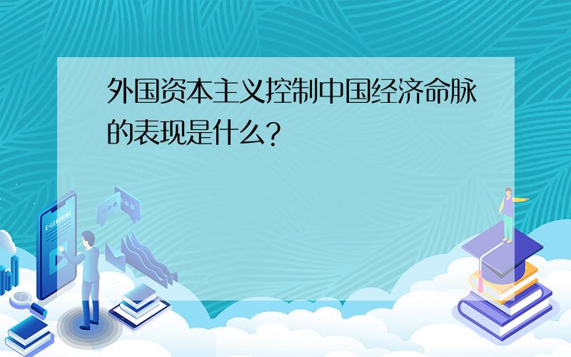 外国资本主义控制中国经济命脉的表现是什么?