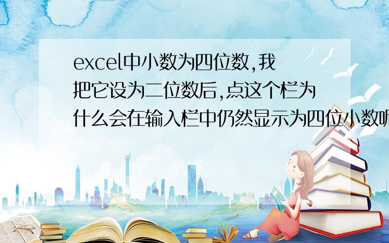 excel中小数为四位数,我把它设为二位数后,点这个栏为什么会在输入栏中仍然显示为四位小数呢,如何设置呀