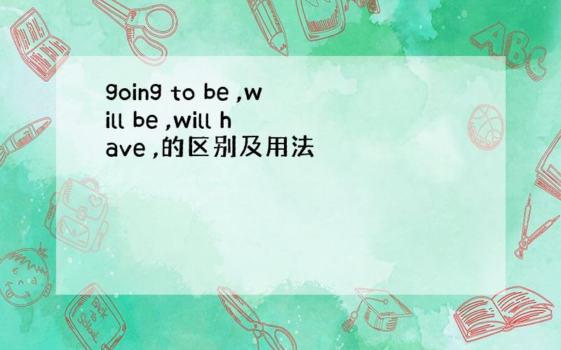 going to be ,will be ,will have ,的区别及用法